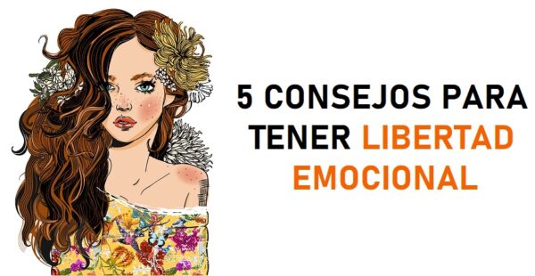 5 consejos para alcanzar la libertad emocional para siempre