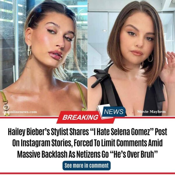 Hailey Bieber’s Stylist Shares “I Hate Selena Gomez” Post On Instagram Stories, Forced To Limit Comments Amid Massive Backlash As Netizens Go “He’s Over Bruh”