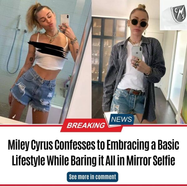 Miley Cyrus Confesses to Embracing a Basic Lifestyle While Baring it All in Mirror Selfie