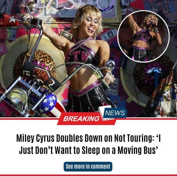 Miley Cyrus Doubles Down on Not Touring: ‘I Just Don’t Want to Sleep on a Moving Bus’