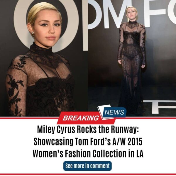 Miley Cyrus Rocks the Runway: Showcasing Tom Ford’s A/W 2015 Women’s Fashion Collection in LA