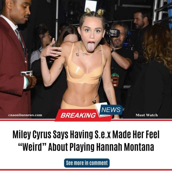 Miley Cyrus Says Having S.e.x Made Her Feel “Weird” About Playing Hannah Montana