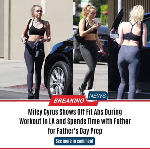 Miley Cyrus Shows Off Fit Abs During Workout in LA and Spends Time with Father for Father’s Day Prep