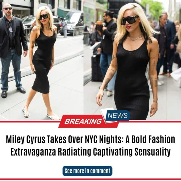 Miley Cyrus Takes Over NYC Nights: A Bold Fashion Extravaganza Radiating Captivating Sensuality