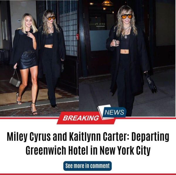 Miley Cyrus and Kaitlynn Carter: Departing Greenwich Hotel in New York City
