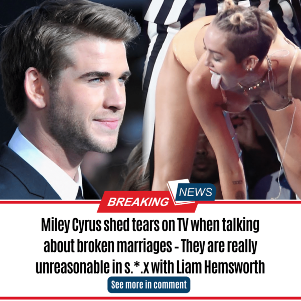 Miley Cyrus shed tears on TV when talking about broken marriages – They are really unreasonable in s.*.x with Liam Hemsworth