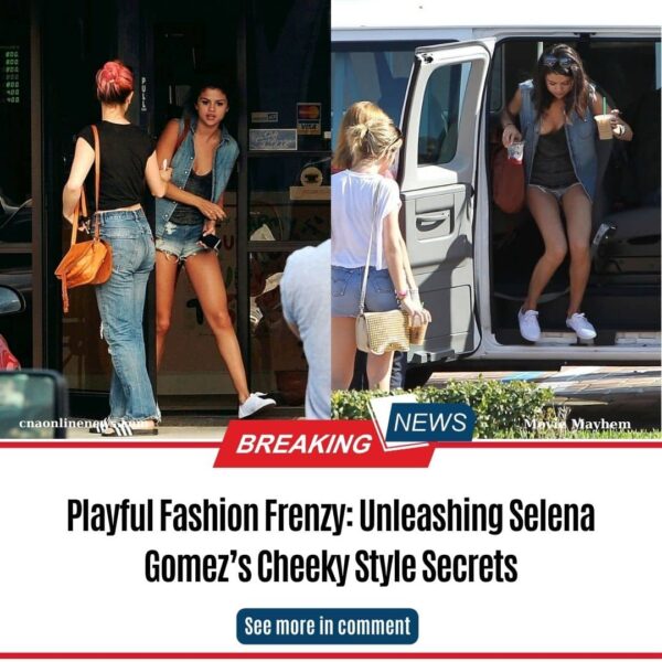 Playful Fashion Frenzy: Unleashing Selena Gomez’s Cheeky Style Secrets