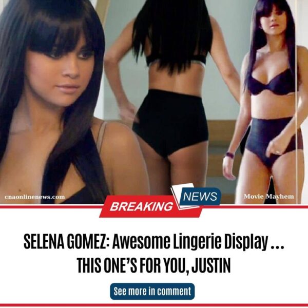 SELENA GOMEZ: Awesome Lingerie Display … THIS ONE’S FOR YOU, JUSTIN