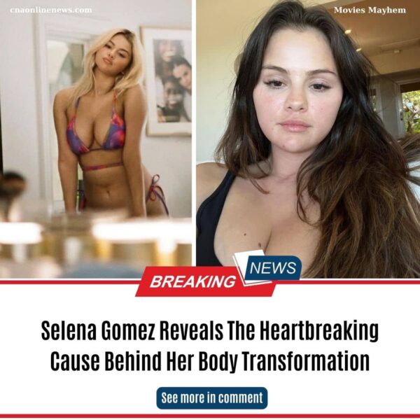 Selena Gomez Reveals The Heartbreaking Cause Behind Her Body Transformation