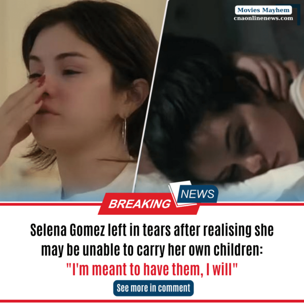 Selena Gomez left in tears after realising she may be unable to carry her own children
