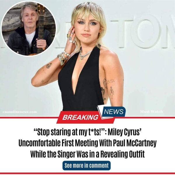 “Stop staring at my t*ts!”: Miley Cyrus’ Uncomfortable First Meeting With Paul McCartney While the Singer Was in a Revealing Outfit