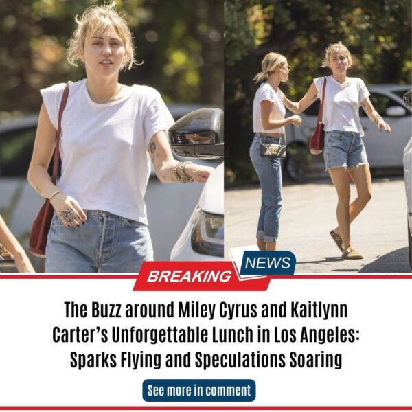 The Buzz around Miley Cyrus and Kaitlynn Carter’s Unforgettable Lunch in Los Angeles: Sparks Flying and Speculations Soaring