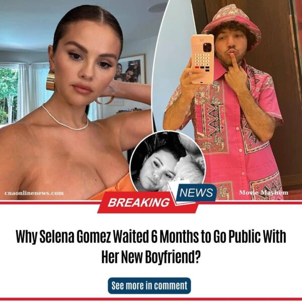 Why Selena Gomez Waited 6 Months to Go Public With Her New Boyfriend?