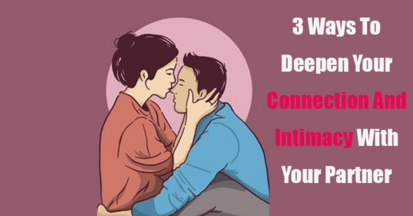 3 Ways To Deepen Your Connection And Intimacy With Your Partner