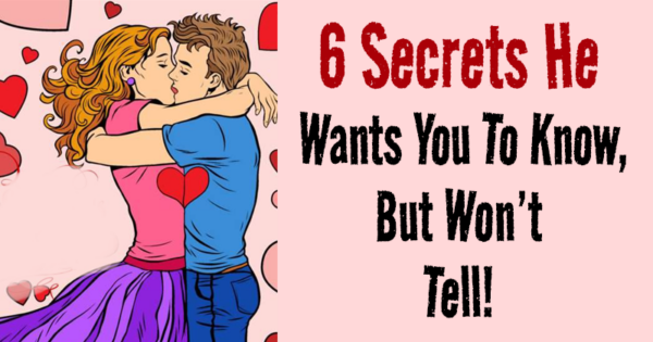 6 Secrets He Wants You To Know, But Won’t Tell!