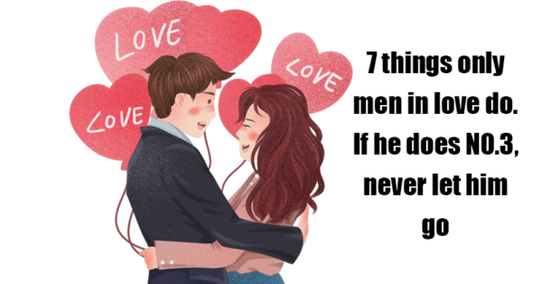 7 things only men in love do. If he does N0.3, never let him go