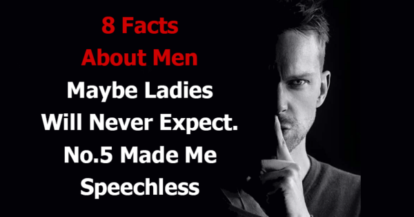 8 Facts About Men Maybe Ladies Will Never Expect. No.5 Made Me Speechless