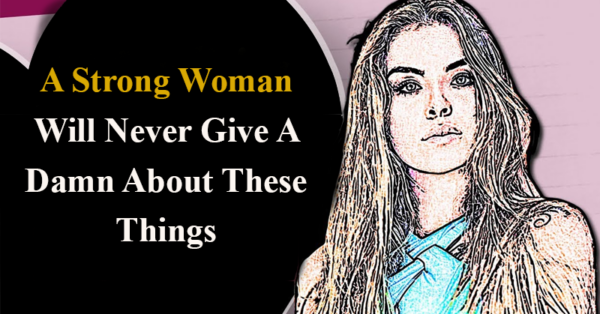 A Strong Woman Will Never Give A Damn About These Things