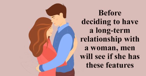 Before deciding to have a long-term relationship with a woman, men will see if she has these features