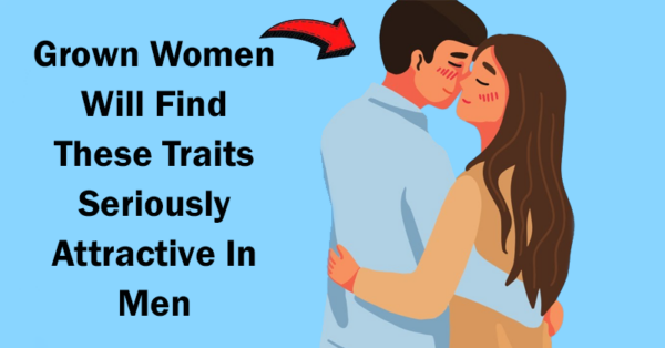 Grown Women Will Find These Traits Seriously Attractive In Men