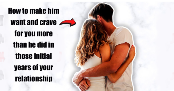 How to make him want and crave for you more than he did in the initial years of your relationship
