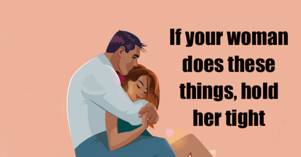 If your woman does these things, hold her tight
