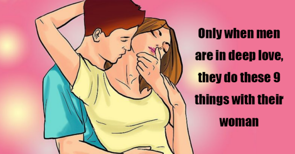 Only when men are in deep love, they do these 9 things with their woman
