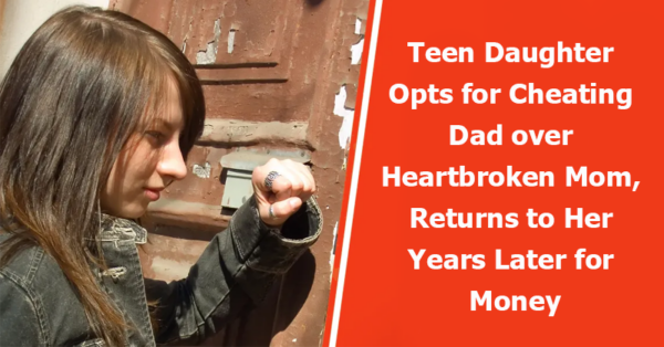 Teen Daughter Opts for Cheating Dad over Heartbroken Mom, Returns to Her Years Later for Money