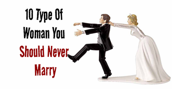 The Top 10 Types of Women You Should Never Marry and Why