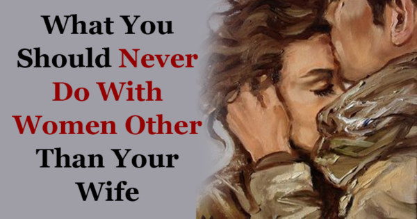 What You Should Never Do With Women Other Than Your Wife