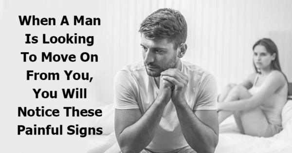 When A Man Is Looking To Move On From You, You Will Notice These Painful Signs